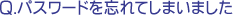 Q.パスワードを忘れてしまいました